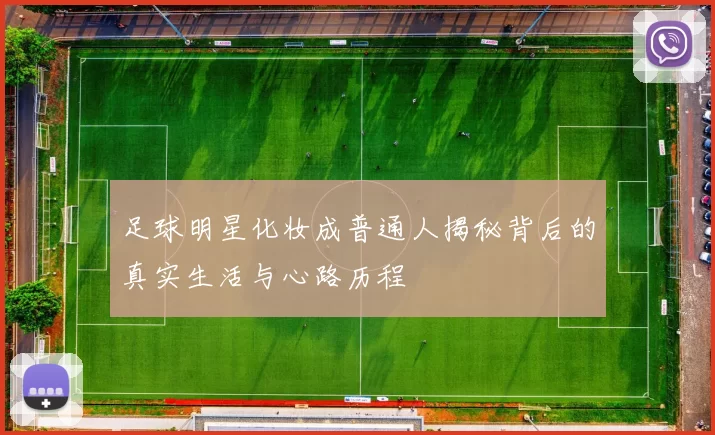 足球明星化妆成普通人揭秘背后的真实生活与心路历程