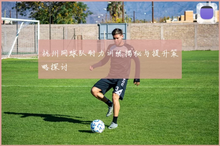 杭州网球队耐力训练揭秘与提升策略探讨