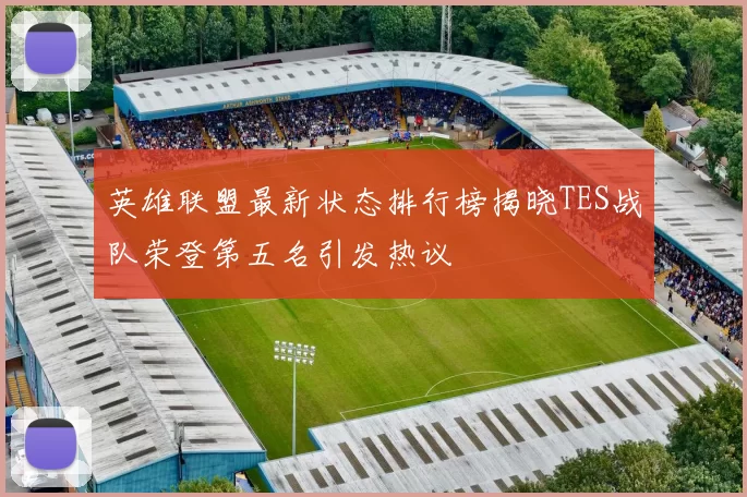 英雄联盟最新状态排行榜揭晓TES战队荣登第五名引发热议