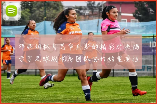 邓弗姆林与恩华利斯的精彩对决揭示了足球战术与团队协作的重要性