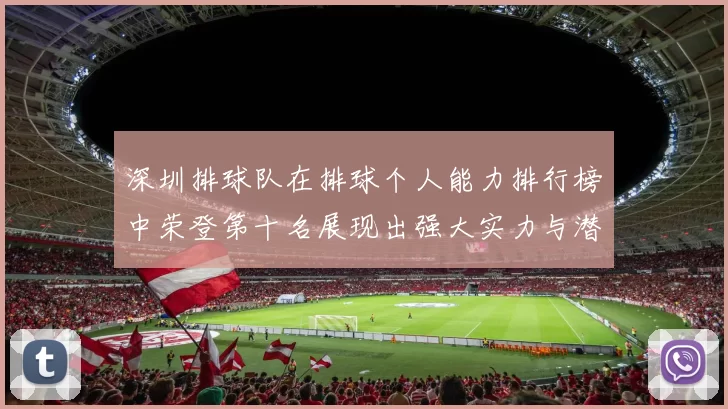 深圳排球队在排球个人能力排行榜中荣登第十名展现出强大实力与潜力