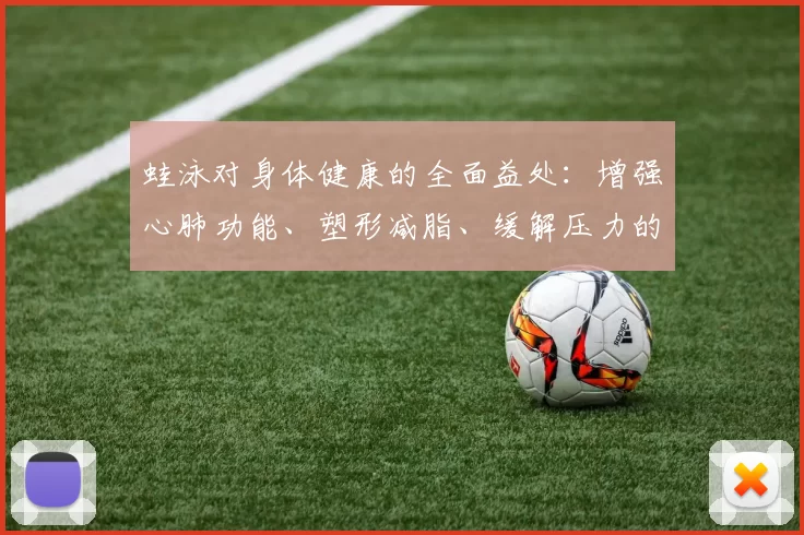 蛙泳对身体健康的全面益处：增强心肺功能、塑形减脂、缓解压力的多重效果