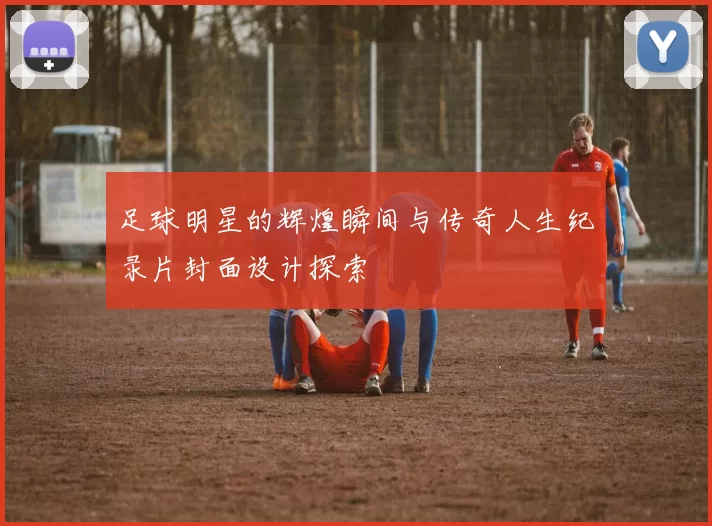足球明星的辉煌瞬间与传奇人生纪录片封面设计探索