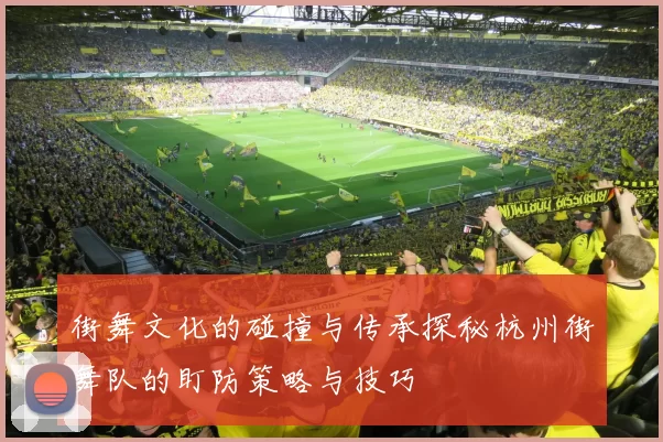 街舞文化的碰撞与传承探秘杭州街舞队的盯防策略与技巧
