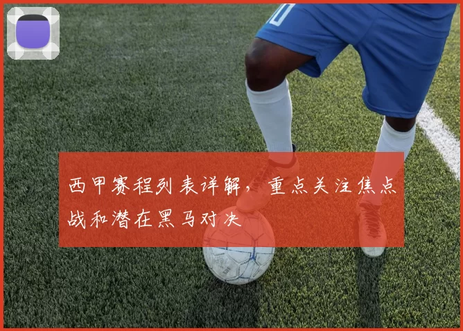 西甲赛程列表详解，重点关注焦点战和潜在黑马对决