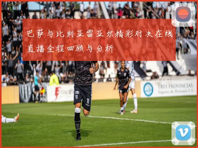 巴萨与比利亚雷亚尔精彩对决在线直播全程回顾与分析
