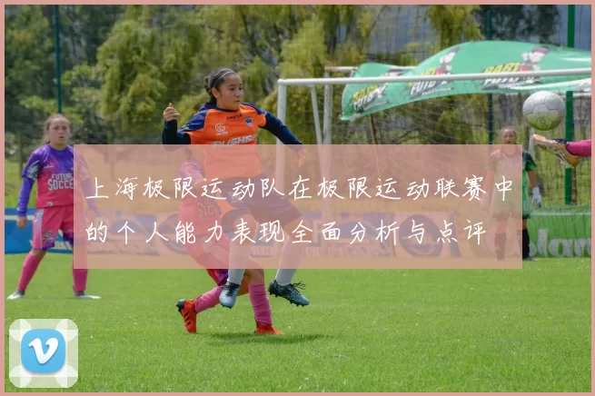 上海极限运动队在极限运动联赛中的个人能力表现全面分析与点评