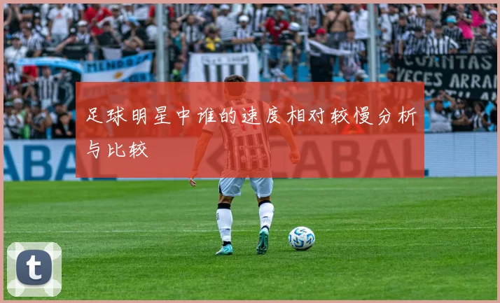 足球明星中谁的速度相对较慢分析与比较