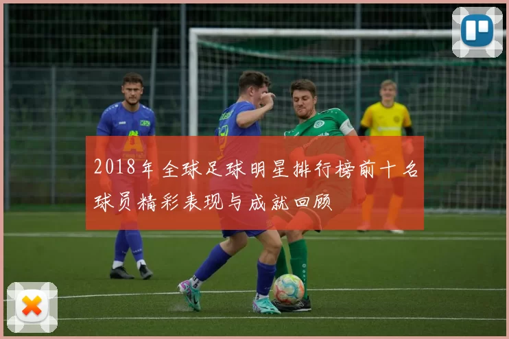 2018年全球足球明星排行榜前十名球员精彩表现与成就回顾