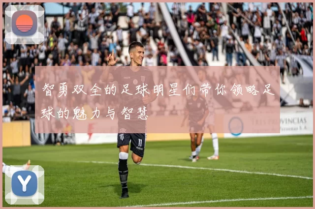 智勇双全的足球明星们带你领略足球的魅力与智慧
