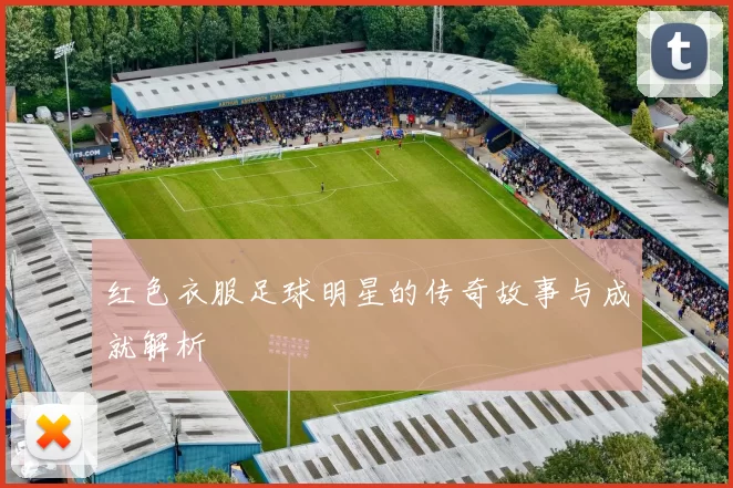 红色衣服足球明星的传奇故事与成就解析