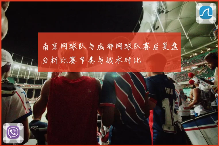南京网球队与成都网球队赛后复盘分析比赛节奏与战术对比