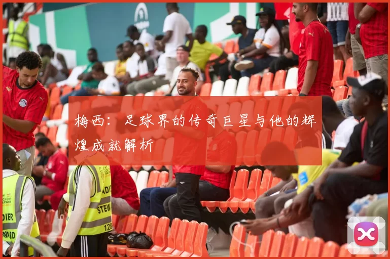 梅西：足球界的传奇巨星与他的辉煌成就解析