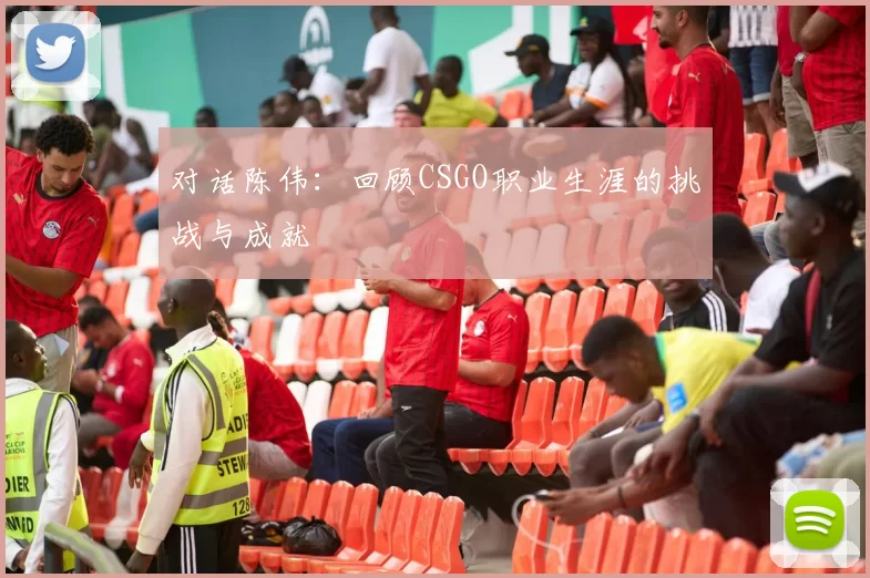 对话陈伟：回顾CSGO职业生涯的挑战与成就