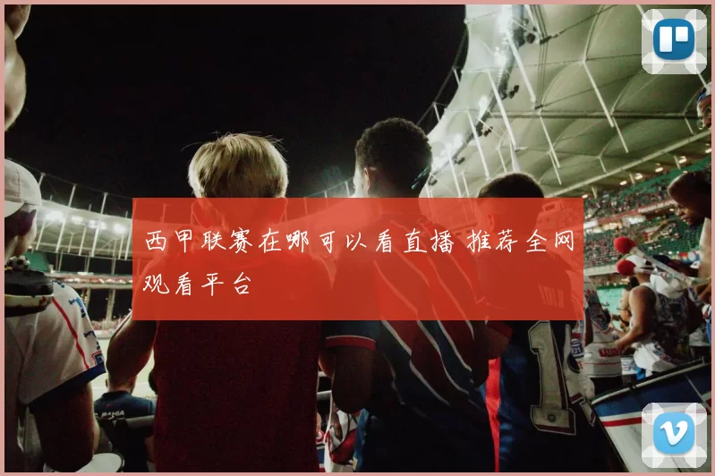 西甲联赛在哪可以看直播 推荐全网观看平台