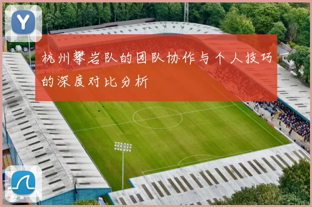 杭州攀岩队的团队协作与个人技巧的深度对比分析