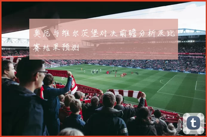 奥厄与维尔茨堡对决前瞻分析及比赛结果预测