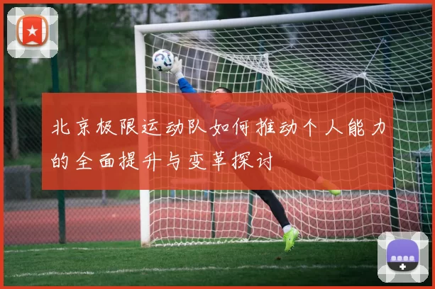 北京极限运动队如何推动个人能力的全面提升与变革探讨