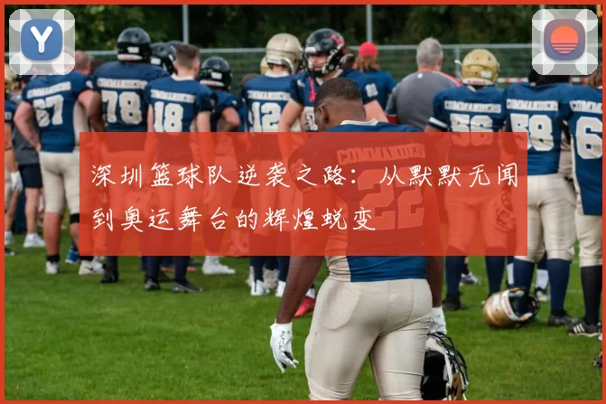 深圳篮球队逆袭之路：从默默无闻到奥运舞台的辉煌蜕变