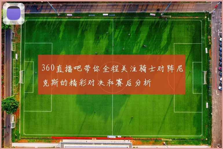 360直播吧带你全程关注骑士对阵尼克斯的精彩对决和赛后分析