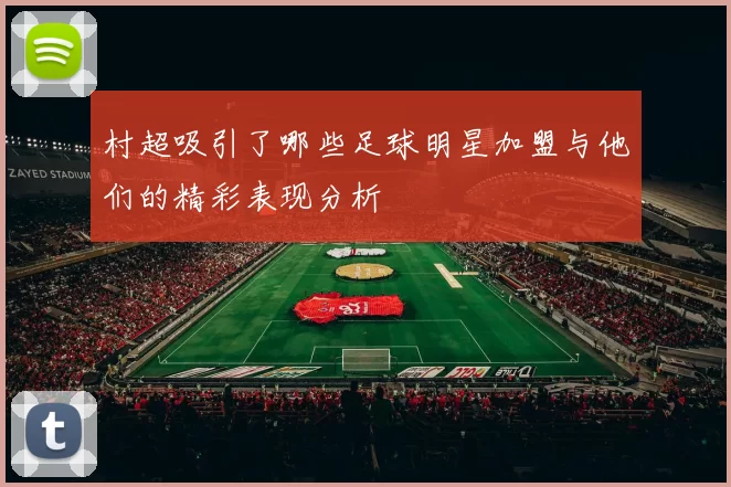 村超吸引了哪些足球明星加盟与他们的精彩表现分析