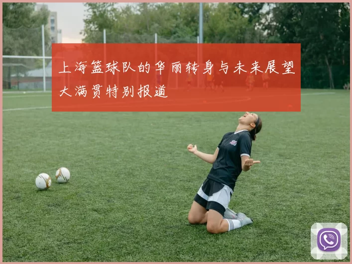 上海篮球队的华丽转身与未来展望大满贯特别报道