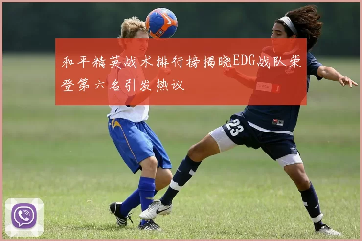 和平精英战术排行榜揭晓EDG战队荣登第六名引发热议