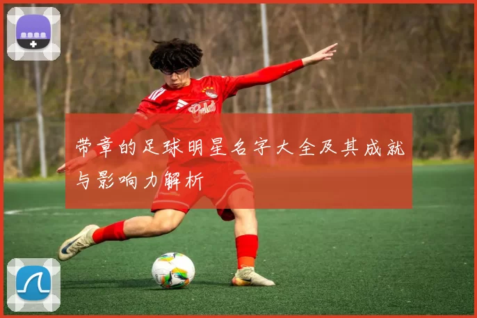 带章的足球明星名字大全及其成就与影响力解析