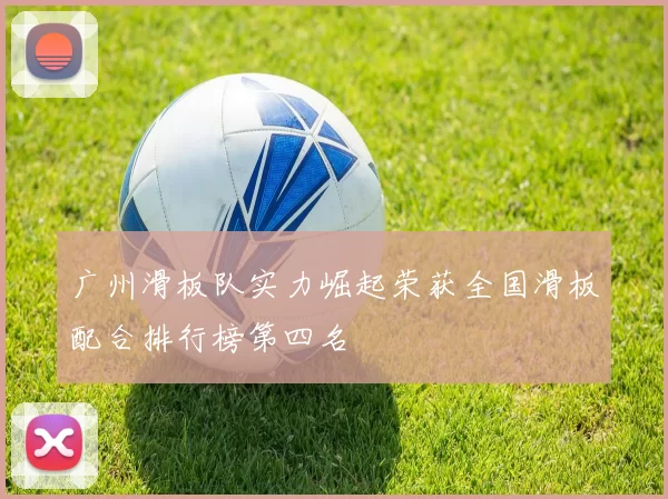 广州滑板队实力崛起荣获全国滑板配合排行榜第四名