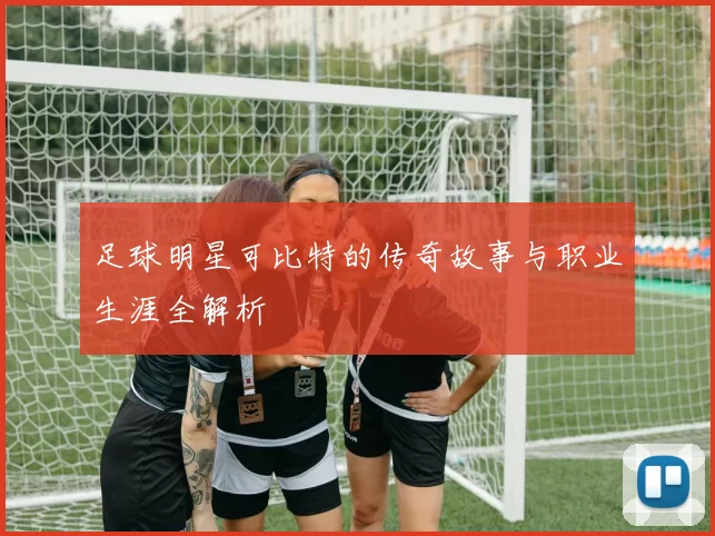 足球明星可比特的传奇故事与职业生涯全解析