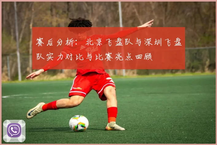 赛后分析：北京飞盘队与深圳飞盘队实力对比与比赛亮点回顾