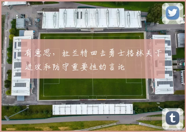 有意思，杜兰特回击勇士格林关于进攻和防守重要性的言论