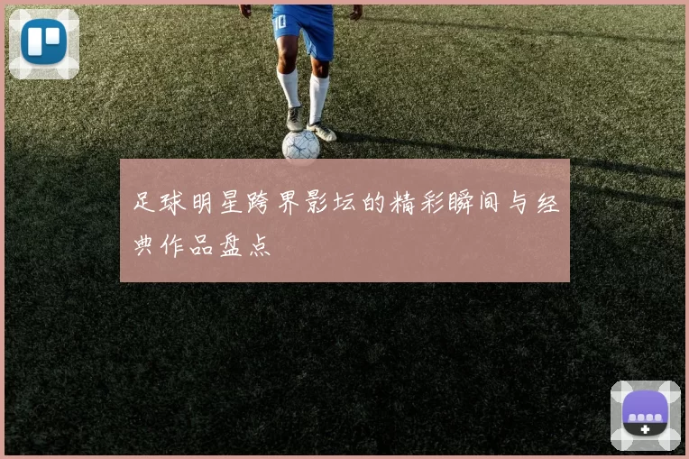 足球明星跨界影坛的精彩瞬间与经典作品盘点