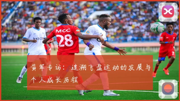 黄军专访：追溯飞盘运动的发展与个人成长历程
