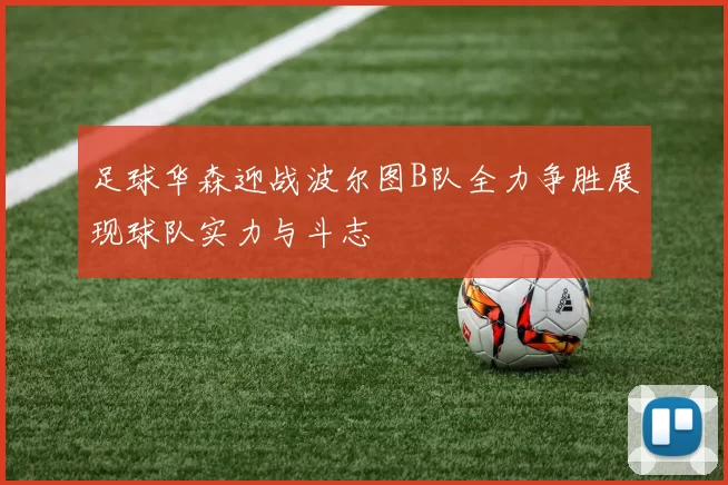 足球华森迎战波尔图B队全力争胜展现球队实力与斗志
