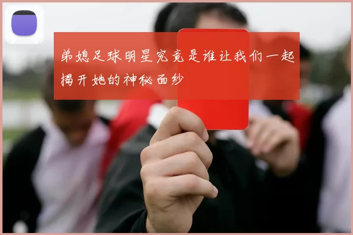 弟媳足球明星究竟是谁让我们一起揭开她的神秘面纱