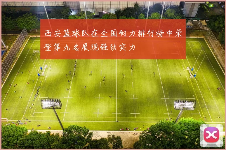 西安篮球队在全国耐力排行榜中荣登第九名展现强劲实力