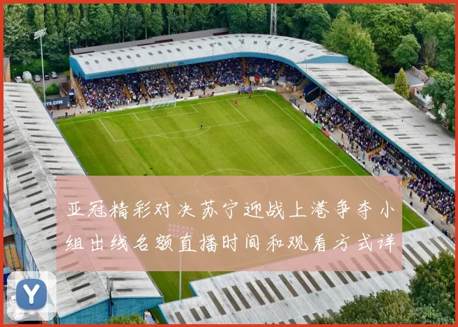 亚冠精彩对决苏宁迎战上港争夺小组出线名额直播时间和观看方式详解