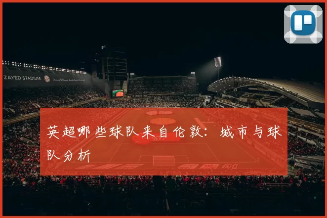 英超哪些球队来自伦敦：城市与球队分析