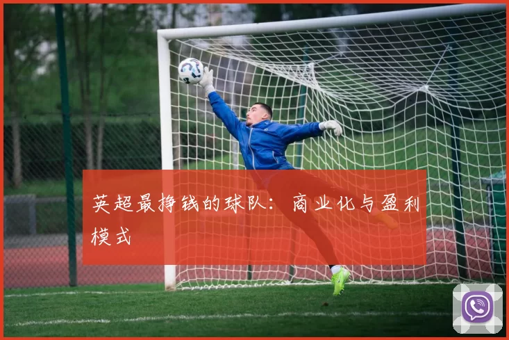 英超最挣钱的球队：商业化与盈利模式