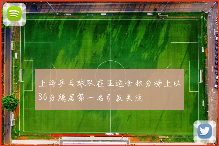 上海乒乓球队在亚运会积分榜上以86分稳居第一名引发关注