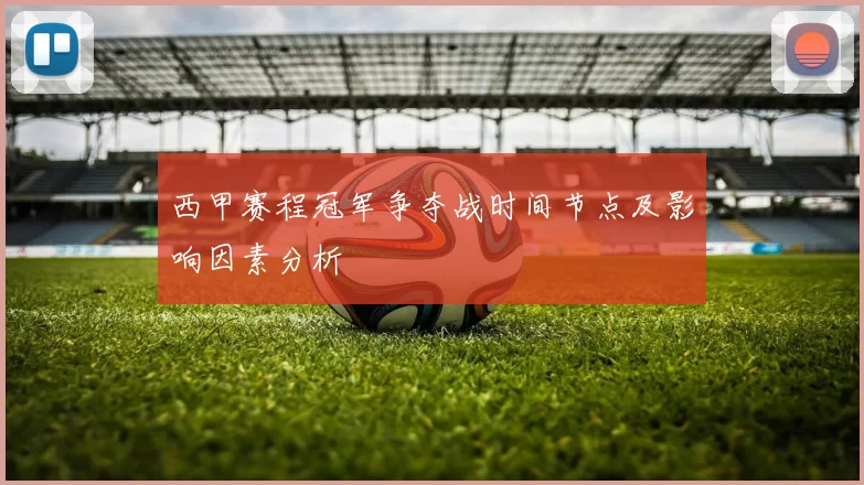 西甲赛程冠军争夺战时间节点及影响因素分析