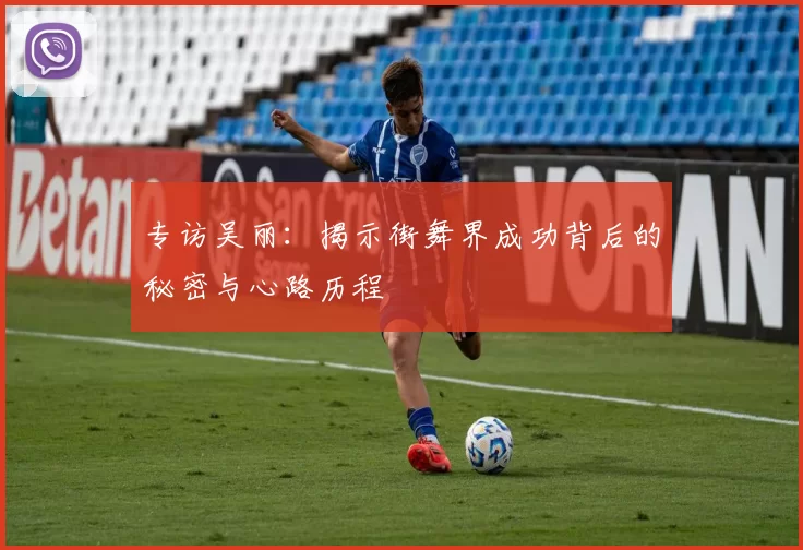 专访吴丽：揭示街舞界成功背后的秘密与心路历程
