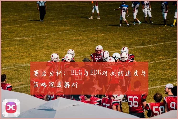 赛后分析：BLG与EDG对决的速度与策略深度解析