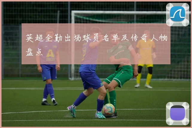 英超全勤出场球员名单及传奇人物盘点