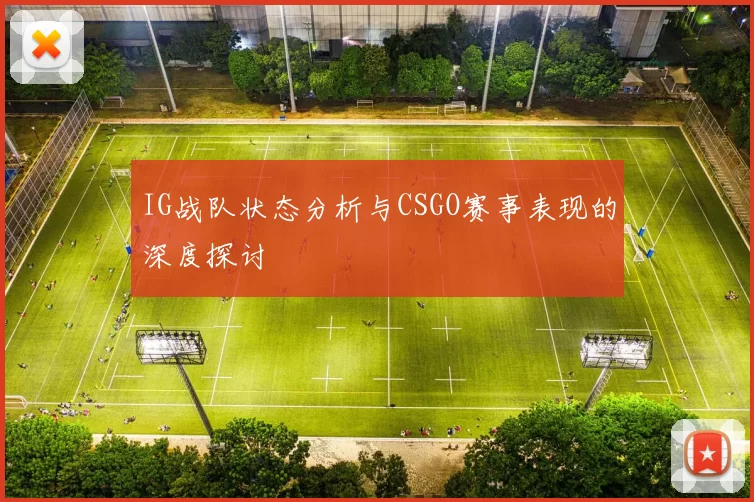 IG战队状态分析与CSGO赛事表现的深度探讨