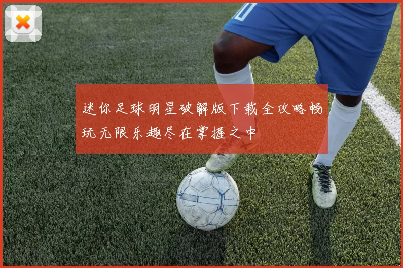 迷你足球明星破解版下载全攻略畅玩无限乐趣尽在掌握之中