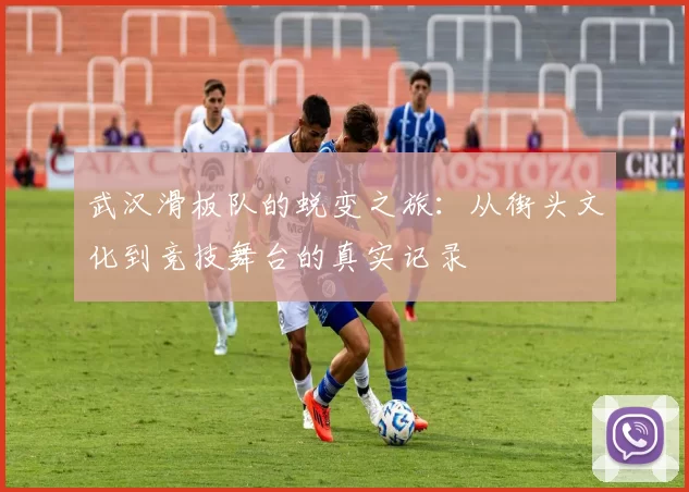 武汉滑板队的蜕变之旅：从街头文化到竞技舞台的真实记录