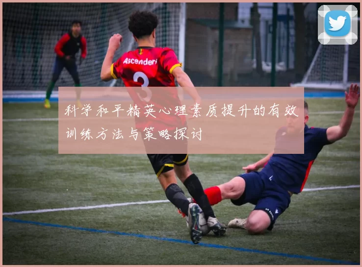科学和平精英心理素质提升的有效训练方法与策略探讨
