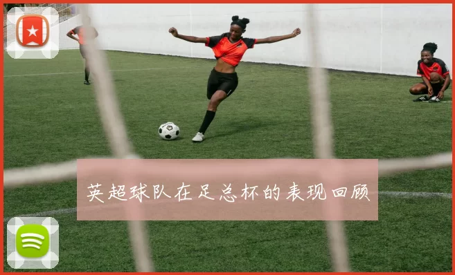 英超球队在足总杯的表现回顾
